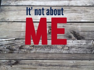 It's Not About Me!